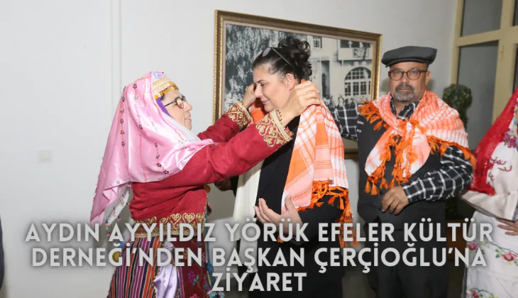 AYDIN AYYILDIZ YÖRÜK EFELER KÜLTÜR DERNEĞİ'NDEN  BAŞKAN ÖZLEM ÇERÇİOĞLU’NA NEZAKET ZİYARETİ