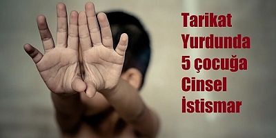 Süleymancıların Yurdunda 5 Çocuğa Cinsel İstismar