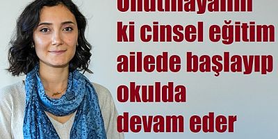 Unutmayalım ki cinsel eğitim ailede başlayıp okulda devam eder